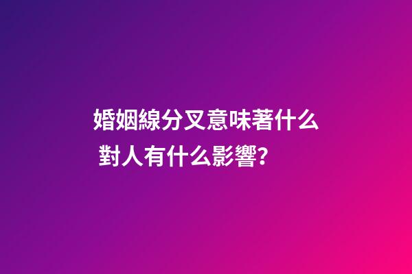 婚姻線分叉意味著什么 對人有什么影響？